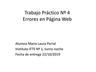Trabajo Práctico Nº 4
Errores en Página Web
Alumna Maria Laura Porral
Instituto IFTS Nº 1, turno noche
Fecha de entrega 22/10/2019
 
