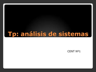Tp: análisis de sistemas
CENT Nº1
 