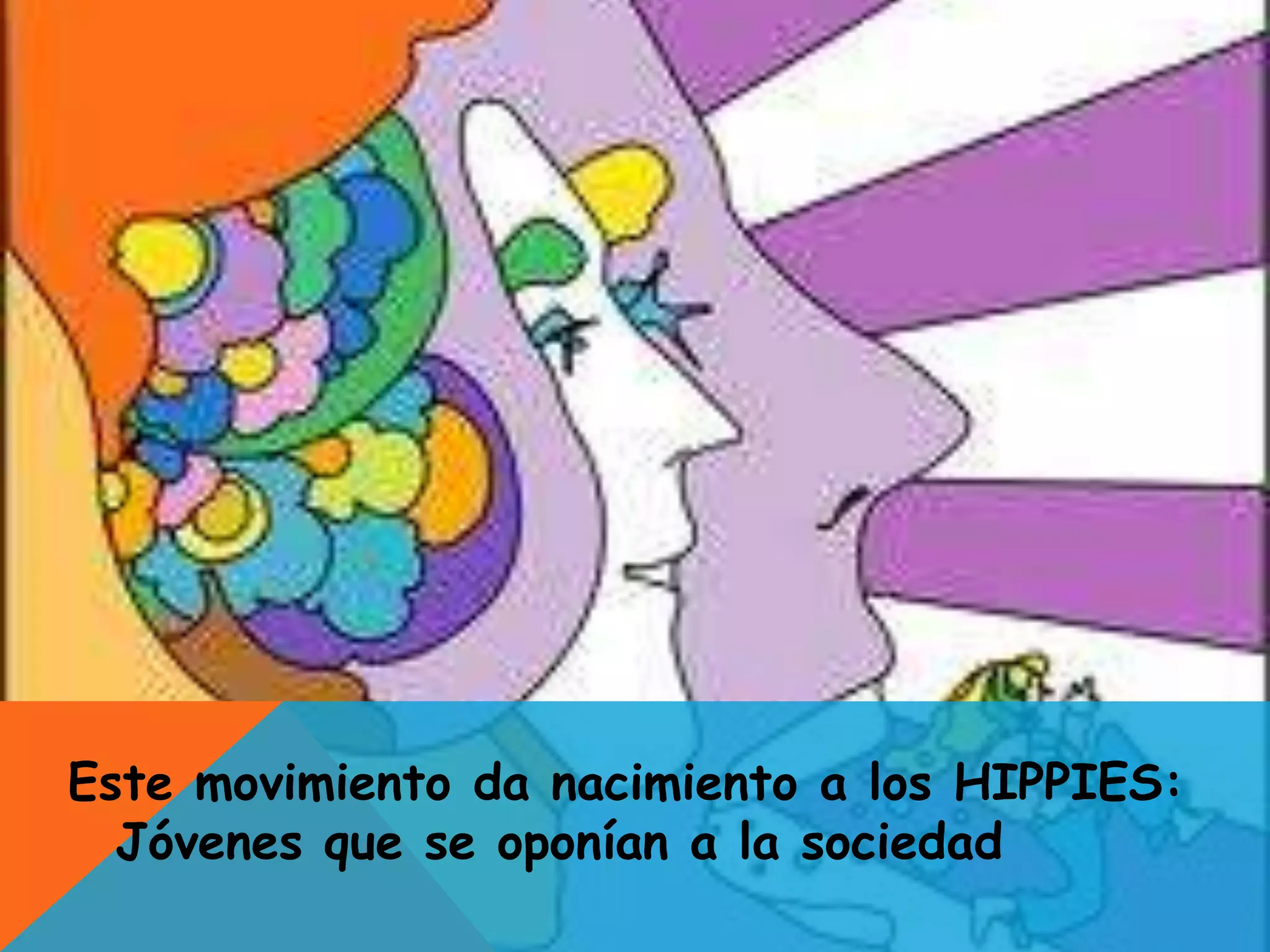 Este movimiento da nacimiento a los HIPPIES:
Jóvenes que se oponían a la sociedad