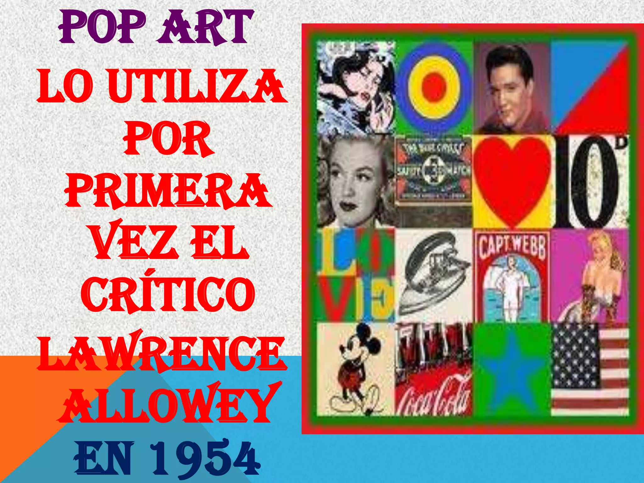 Pop Art
lo utiliza
por
primera
vez el
crítico
Lawrence
Allowey
en 1954