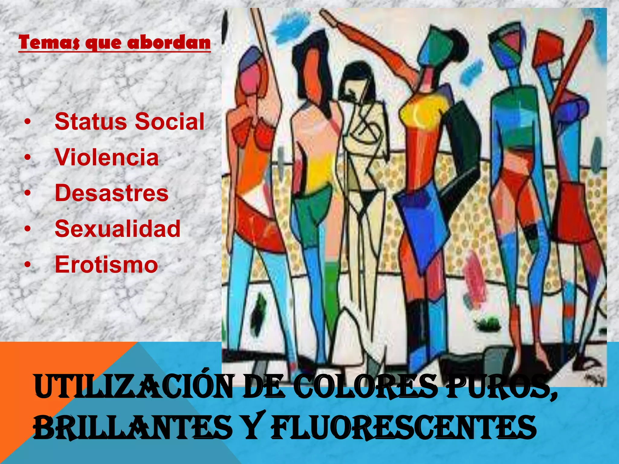 Temas que abordan
• Status Social
• Violencia
• Desastres
• Sexualidad
• Erotismo
Utilización de colores puros,
brillantes y fluorescentes