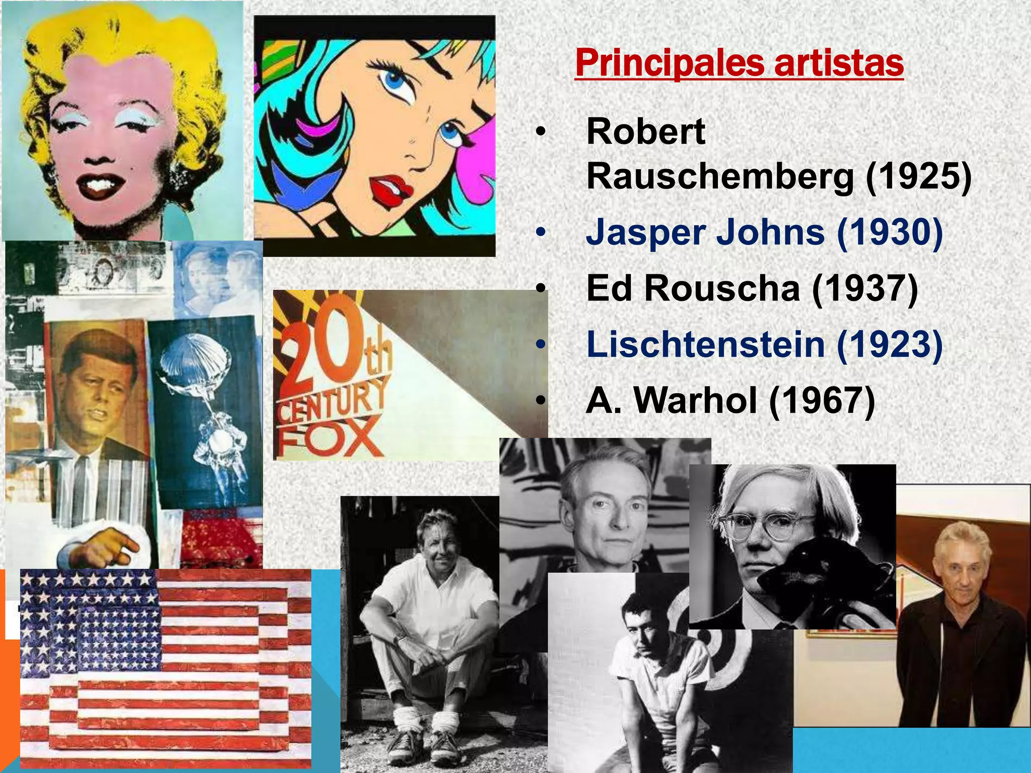 Principales artistas
• Robert
Rauschemberg (1925)
• Jasper Johns (1930)
• Ed Rouscha (1937)
• Lischtenstein (1923)
• A. Warhol (1967)