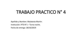 TRABAJO PRACTICO N° 4
Apellido y Nombre: Malatesta Martín.
Institución: IFTS N°1 – Turno noche.
Fecha de entrega: 28/10/2019
 