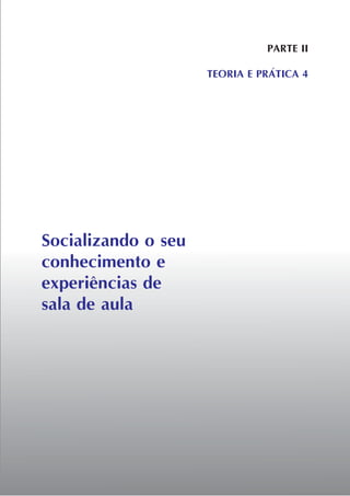 Socializando o seu
conhecimento e
experiências de
sala de aula
PARTE II
TEORIA E PRÁTICA 4
 