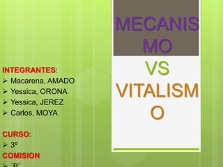 MECANIS 
MO 
VS 
VITALISM 
O 
INTEGRANTES: 
 Macarena, AMADO 
 Yessica, ORONA 
 Yessica, JEREZ 
 Carlos, MOYA 
CURSO: 
 3º 
COMISION 
 ¨B¨ 
 