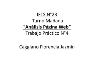 IFTS N°23
Turno Mañana
“Análisis Página Web”
Trabajo Práctico N°4
Caggiano Florencia Jazmín
 