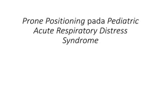 Prone Positioning pada Pediatric
Acute Respiratory Distress
Syndrome
 