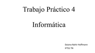 Trabajo Práctico 4
Informática
Daiana Nahir Hoffmann
IFTS1 TN
 