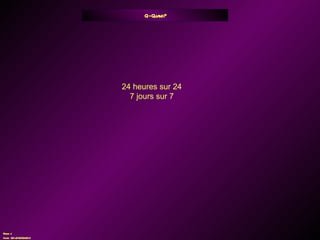 Q - Quand? 24 heures sur 24 7 jours sur 7 