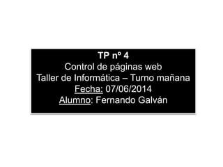 TP nº 4
Control de páginas web
Taller de Informática – Turno mañana
Fecha: 07/06/2014
Alumno: Fernando Galván
 