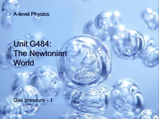 A-level Physics




  Unit G484:
  The Newtonian
  World



  Gas pressure - 1

Thermal physics
 
