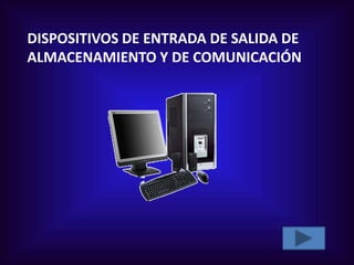 DISPOSITIVOS DE ENTRADA DE SALIDA DE
ALMACENAMIENTO Y DE COMUNICACIÓN
 