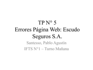 TP N° 5
Errores Página Web: Escudo
Seguros S.A.
Santesso, Pablo Agustín
IFTS N°1 – Turno Mañana
 
