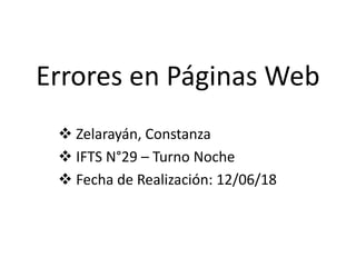 Errores en Páginas Web
 Zelarayán, Constanza
 IFTS N°29 – Turno Noche
 Fecha de Realización: 12/06/18
 