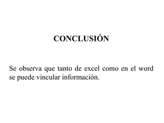 CONCLUSIÓN
Se observa que tanto de excel como en el word
se puede vincular información.