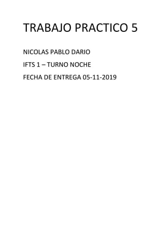 TRABAJO PRACTICO 5
NICOLAS PABLO DARIO
IFTS 1 – TURNO NOCHE
FECHA DE ENTREGA 05-11-2019
 