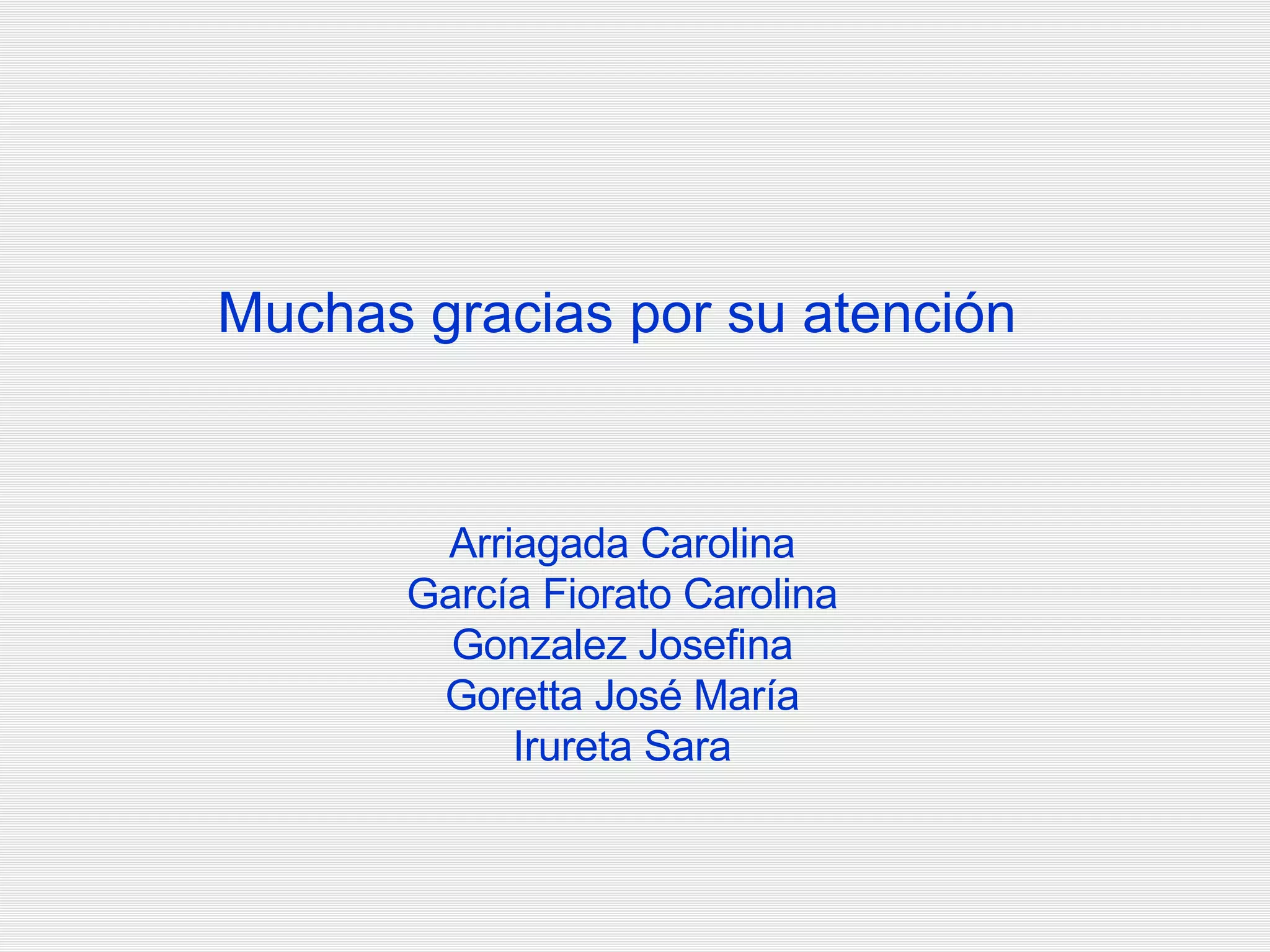 Muchas gracias por su atención Arriagada Carolina García Fiorato Carolina Gonzalez Josefina Goretta José María Irureta Sara 