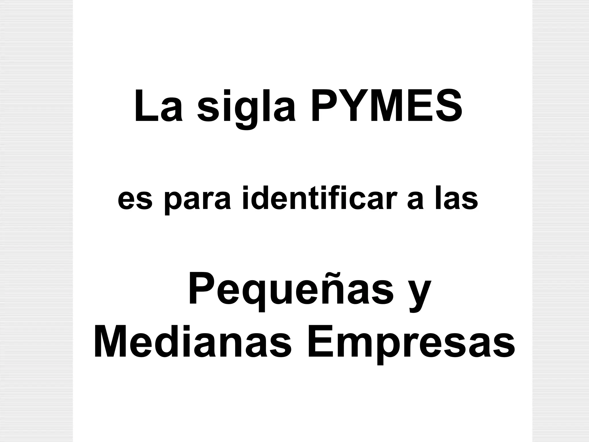 La sigla PYMES   es para identificar a las   Pequeñas y  Medianas Empresas   