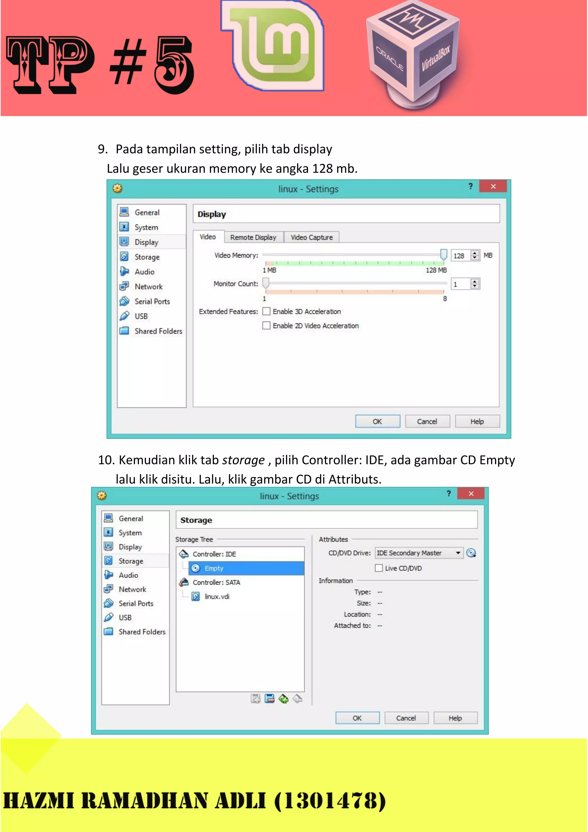 9. Pada tampilan setting, pilih tab display
Lalu geser ukuran memory ke angka 128 mb.

10. Kemudian klik tab storage , pilih Controller: IDE, ada gambar CD Empty
lalu klik disitu. Lalu, klik gambar CD di Attributs.

 