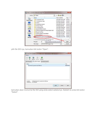 pilih file ISO nya, kemudian klik button "Open".

kemudian akan muncul ke file ISO yang anda select sebelumya. Setelah itu anda klik button
"Select".

 