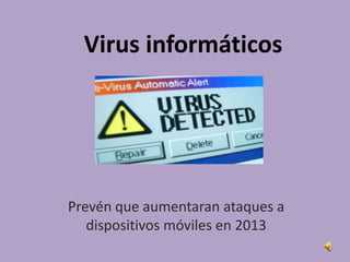 Virus informáticos




Prevén que aumentaran ataques a
   dispositivos móviles en 2013
 