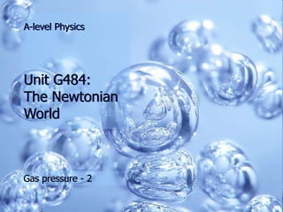 A-level Physics




Unit G484:
The Newtonian
World



Gas pressure - 2
 