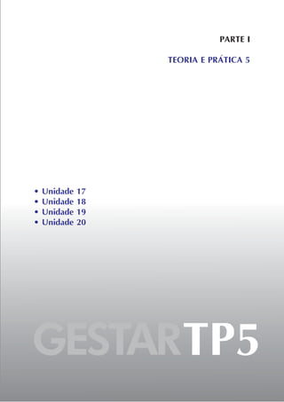 • Unidade 17
• Unidade 18
• Unidade 19
• Unidade 20
PARTE I
TEORIA E PRÁTICA 5
GESTARTP5
 