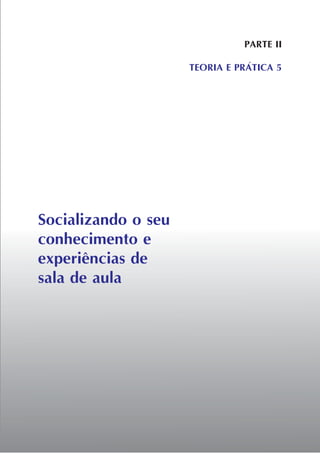 Socializando o seu
conhecimento e
experiências de
sala de aula
PARTE II
TEORIA E PRÁTICA 5
 