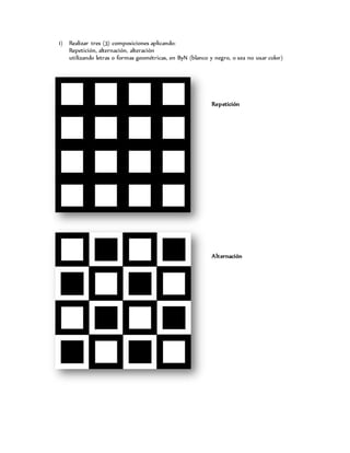 1) Realizar tres (3) composiciones aplicando:
Repetición, alternación, alteración
utilizando letras o formas geométricas, en ByN (blanco y negro, o sea no usar color)
Repetición
Alternación
 