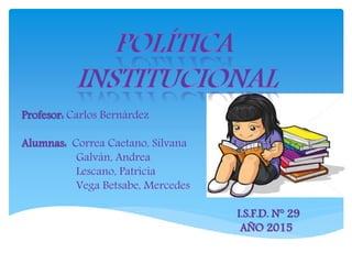Profesor: Carlos Bernárdez
Alumnas: Correa Caetano, Silvana
Galván, Andrea
Lescano, Patricia
Vega Betsabe, Mercedes
I.S.F.D. N° 29
AÑO 2015
 