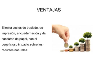 VENTAJAS
Elimina costos de traslado, de
impresión, encuadernación y de
consumo de papel, con el
beneficioso impacto sobre los
recursos naturales.
 