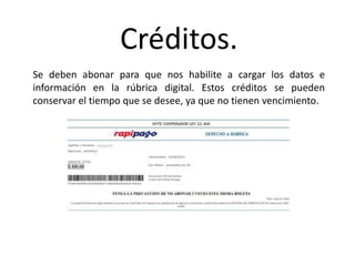Créditos.
Se deben abonar para que nos habilite a cargar los datos e
información en la rúbrica digital. Estos créditos se pueden
conservar el tiempo que se desee, ya que no tienen vencimiento.
 