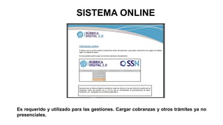 SISTEMA ONLINE
Es requerido y utilizado para las gestiones. Cargar cobranzas y otros trámites ya no
presenciales.
 
