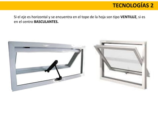 TECNOLOGÍAS 2
Si el eje es horizontal y se encuentra en el tope de la hoja son tipo VENTILUZ, si es
en el centro BASCULANTES.
 