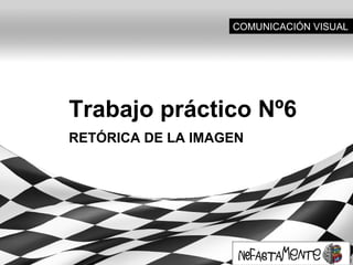 Trabajo práctico Nº6
RETÓRICA DE LA IMAGEN
COMUNICACIÓN VISUAL
 