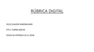 RÚBRICA DIGITAL
VELIZ CLAUDIO MAXIMILIANO
IFTS 1 TURNO NOCHE
FECHA DE ENTREGA 16-11-2018
 