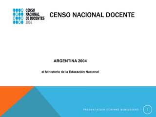 CENSO NACIONAL DOCENTE
ARGENTINA 2004
el Ministerio de la Educación Nacional
P R E S E N T A C I O N C O R I N N E B E N E S S I A N O 1
 