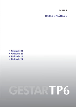 • Unidade 21
• Unidade 22
• Unidade 23
• Unidade 24
PARTE I
TEORIA E PRÁTICA 6
GESTARTP6
 