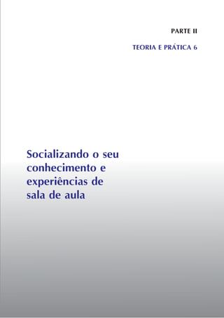 Socializando o seu
conhecimento e
experiências de
sala de aula
PARTE II
TEORIA E PRÁTICA 6
 