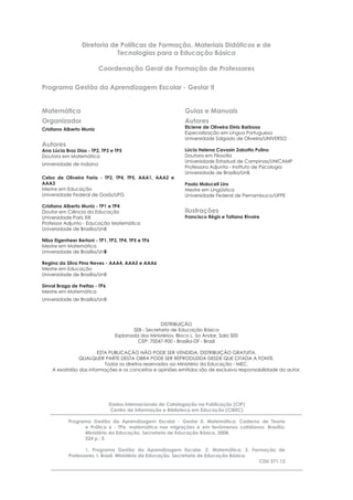 Diretoria de Políticas de Formação, Materiais Didáticos e de
Tecnologias para a Educação Básica
Coordenação Geral de Formação de Professores
Programa Gestão da Aprendizagem Escolar - Gestar II
Matemática
Organizador
Cristiano Alberto Muniz
Autores
Ana Lúcia Braz Dias - TP2, TP3 e TP5
Doutora em Matemática
Universidade de Indiana
Celso de Oliveira Faria - TP2, TP4, TP5, AAA1, AAA2 e
AAA3
Mestre em Educação
Universidade Federal de Goiás/UFG
Cristiano Alberto Muniz - TP1 e TP4
Doutor em Ciência da Educação
Universidade Paris XIII
Professor Adjunto - Educação Matemática
Universidade de Brasília/UnB
Nilza Eigenheer Bertoni - TP1, TP3, TP4, TP5 e TP6
Mestre em Matemática
Universidade de Brasília/UnB
Regina da Silva Pina Neves - AAA4, AAA5 e AAA6
Mestre em Educação
Universidade de Brasília/UnB
Sinval Braga de Freitas - TP6
Mestre em Matemática
Universidade de Brasília/UnB
Guias e Manuais
Autores
Elciene de Oliveira Diniz Barbosa
Especialização em Língua Portuguesa
Universidade Salgado de Oliveira/UNIVERSO
Lúcia Helena Cavasin Zabotto Pulino
Doutora em Filosoﬁa
Universidade Estadual de Campinas/UNICAMP
Professora Adjunta - Instituto de Psicologia
Universidade de Brasília/UnB
Paola Maluceli Lins
Mestre em Lingüística
Universidade Federal de Pernambuco/UFPE
Ilustrações
Francisco Régis e Tatiana Rivoire
DISTRIBUIÇÃO
SEB - Secretaria de Educação Básica
Esplanada dos Ministérios, Bloco L, 5o Andar, Sala 500
CEP: 70047-900 - Brasília-DF - Brasil
ESTA PUBLICAÇÃO NÃO PODE SER VENDIDA. DISTRIBUIÇÃO GRATUITA.
QUALQUER PARTE DESTA OBRA PODE SER REPRODUZIDA DESDE QUE CITADA A FONTE.
Todos os direitos reservados ao Ministério da Educação - MEC.
A exatidão das informações e os conceitos e opiniões emitidos são de exclusiva responsabilidade do autor.
Dados Internacionais de Catalogação na Publicação (CIP)
Centro de Informação e Biblioteca em Educação (CIBEC)
Programa Gestão da Aprendizagem Escolar - Gestar II. Matemática: Caderno de Teoria
e Prática 6 - TP6: matemática nas migrações e em fenômenos cotidianos. Brasília:
Ministério da Educação, Secretaria de Educação Básica, 2008.
224 p.: il.
1. Programa Gestão da Aprendizagem Escolar. 2. Matemática. 3. Formação de
Professores. I. Brasil. Ministério da Educação. Secretaria de Educação Básica.
CDU 371.13
 