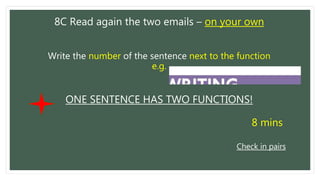 8C Read again the two emails – on your own
Write the number of the sentence next to the function
e.g.
ONE SENTENCE HAS TWO FUNCTIONS!
8 mins
Check in pairs
 