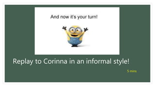 Replay to Corinna in an informal style!
5 mins
 