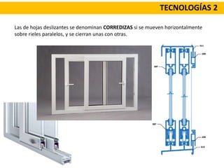 TECNOLOGÍAS 2
Las de hojas deslizantes se denominan CORREDIZAS si se mueven horizontalmente
sobre rieles paralelos, y se cierran unas con otras.
 