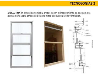 TECNOLOGÍAS 2
GUILLOTINA en el sentido vertical y ambas tienen el inconveniente de que como se
deslizan una sobre otras solo dejan la mitad del hueco para la ventilación.
 