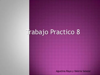 Trabajo Practico 8




          Agustina Raya y Valeria Salazar
 