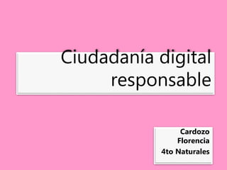 Ciudadanía digital
responsable
Cardozo
Florencia
4to Naturales
 