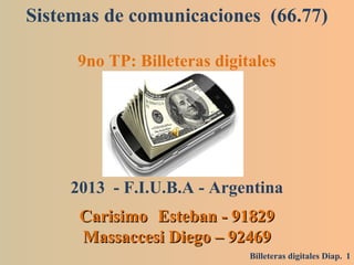 Sistemas de comunicaciones (66.77)
9no TP: Billeteras digitales
2013 - F.I.U.B.A - Argentina
CarisimoCarisimo Esteban - 91829Esteban - 91829
Massaccesi Diego – 92469Massaccesi Diego – 92469
1Billeteras digitales Diap.
 