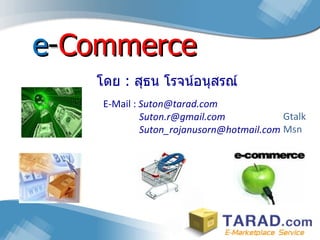 e - Commerce E-Mail :  [email_address] Suton.r@gmail.com  [email_address] Gtalk Msn โดย  :  สุธน โรจน์อนุสรณ์ 