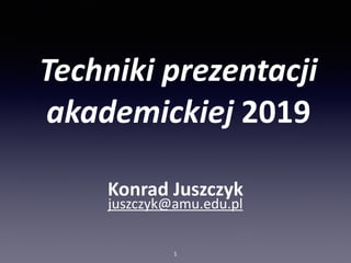 Techniki	prezentacji	
akademickiej	2019
Konrad Juszczyk
juszczyk@amu.edu.pl
01
 