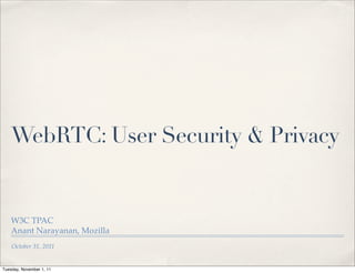 WebRTC: User Security & Privacy

W3C TPAC
Anant Narayanan, Mozilla
October 31, 2011

Tuesday, November 1, 11

 